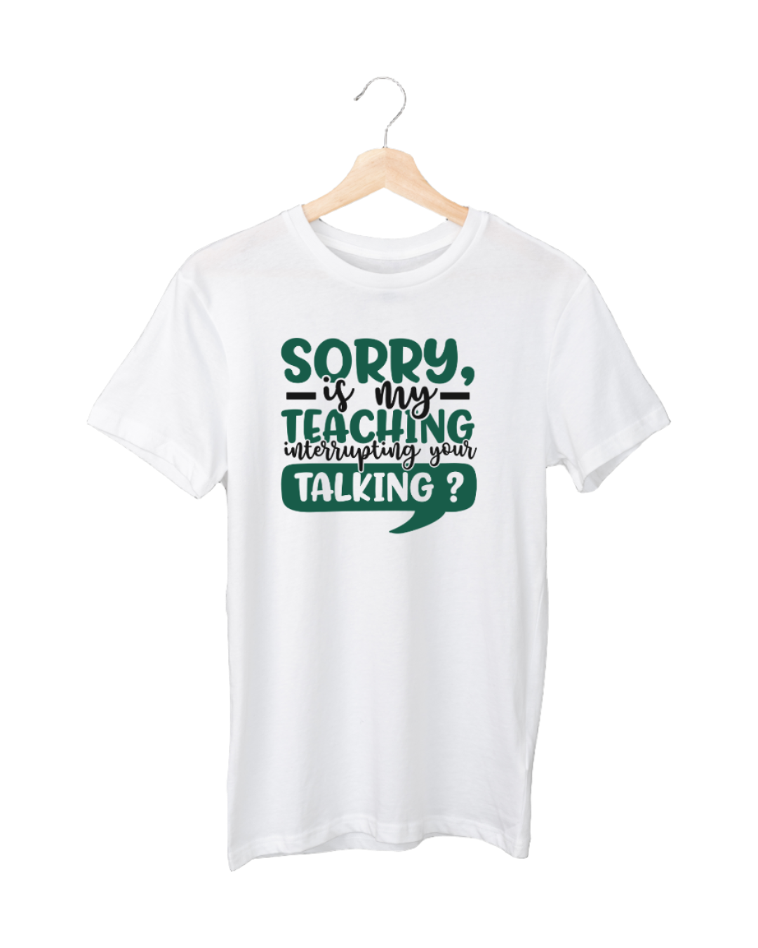 Sorry, is my teaching interrupting your talking?  T-shirt