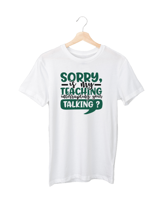 Sorry, is my teaching interrupting your talking?  T-shirt