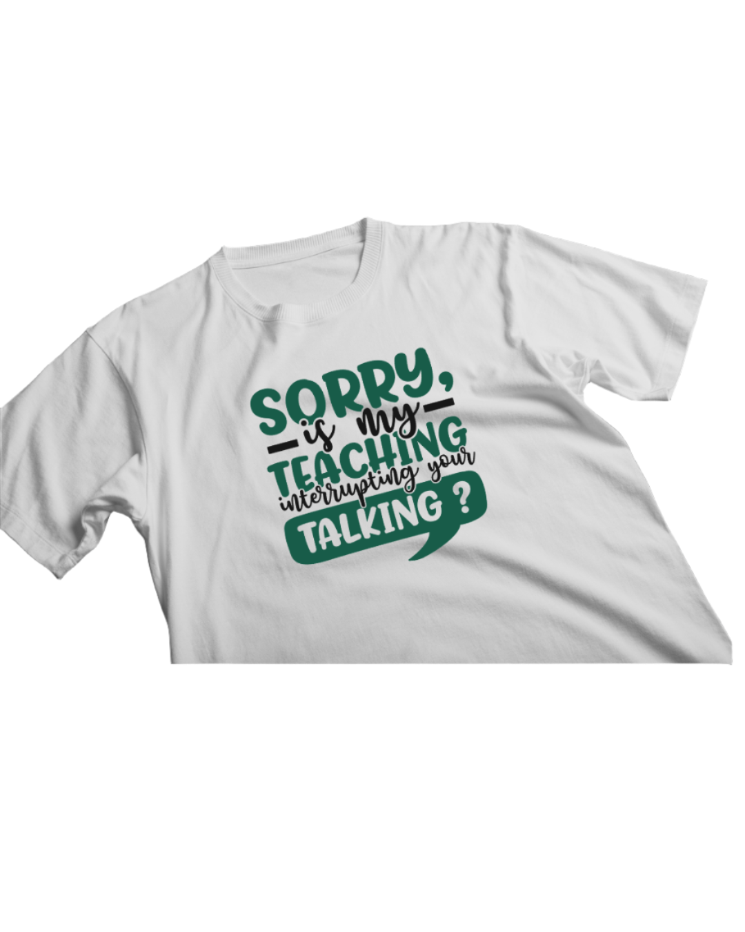 Sorry, is my teaching interrupting your talking?  T-shirt