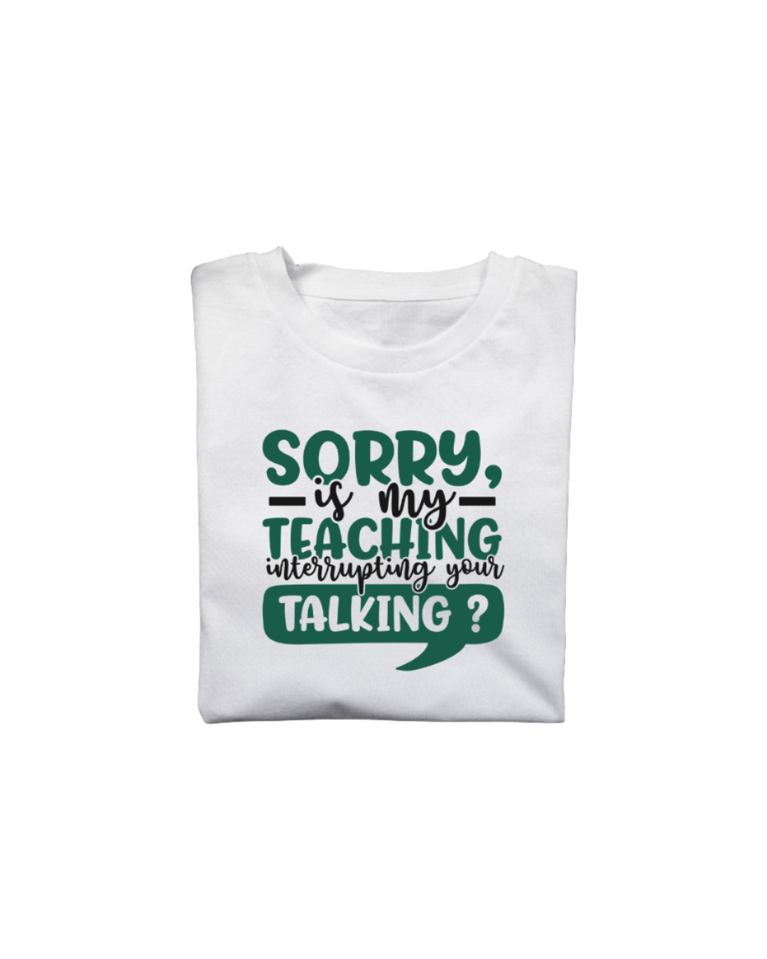 Sorry, is my teaching interrupting your talking?  T-shirt