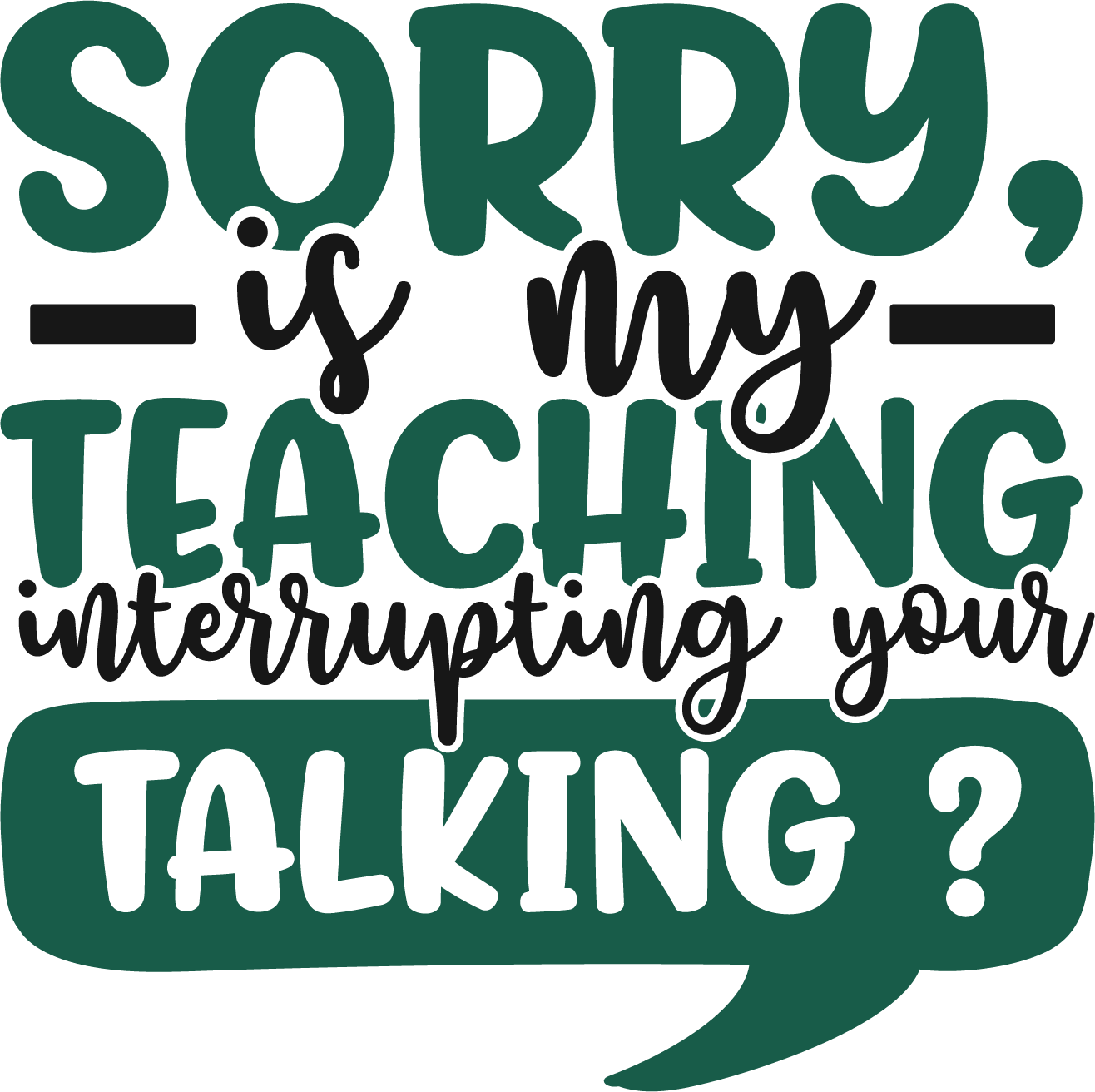 Sorry, is my teaching interrupting your talking?  T-shirt